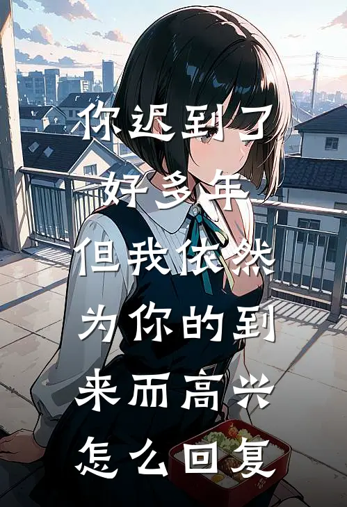 你迟到了好多年,但我依然为你的到来而高兴.怎么回复