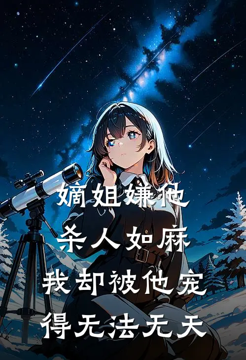 嫡姐嫌他杀人如麻，我却被他宠得无法无天