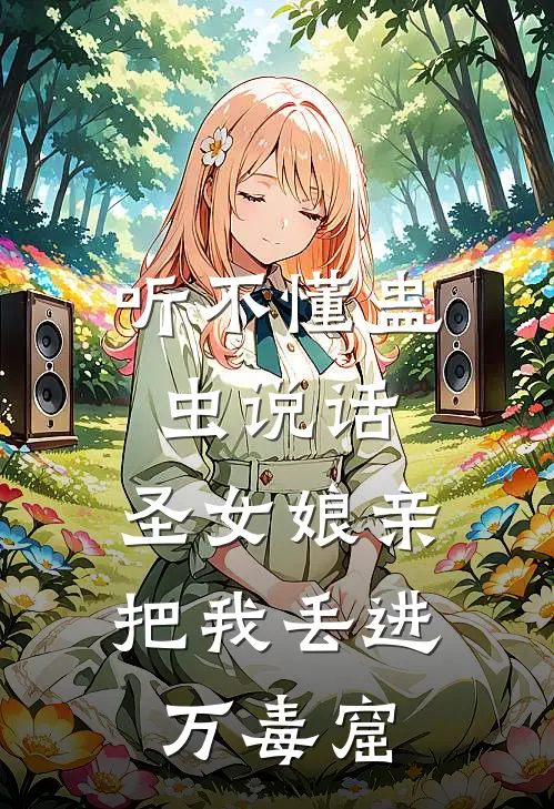 听不懂蛊虫说话，圣女娘亲把我丢进万毒窟