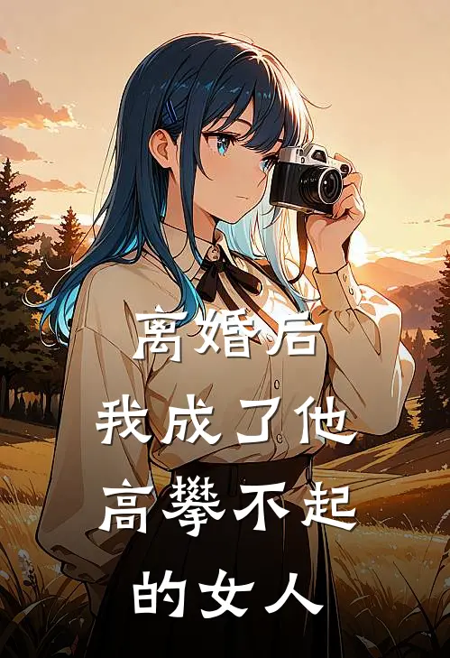 离婚后，我成了他高攀不起的女人