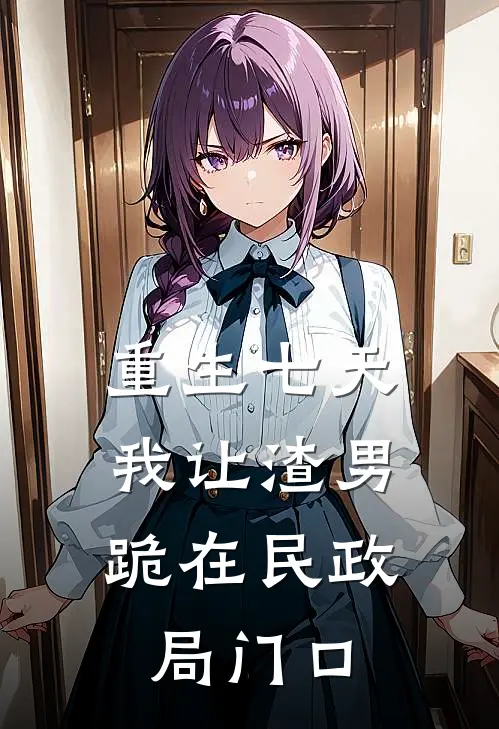 重生七天，我让渣男跪在民政局门口