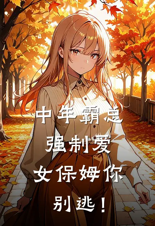 中年霸总强制爱，女保姆你别逃！