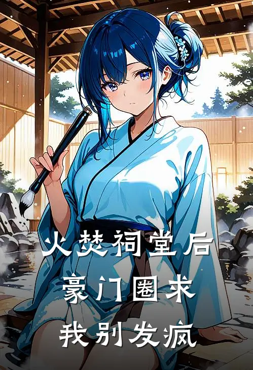 火焚祠堂后，豪门圈求我别发疯