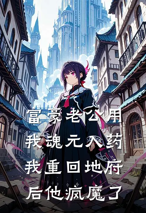 富豪老公用我魂元入药，我重回地府后他疯魔了