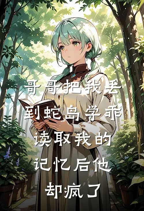 哥哥把我丢到蛇岛学乖，读取我的记忆后他却疯了